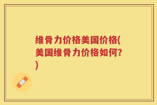 维骨力价格美国价格(美国维骨力价格如何？)