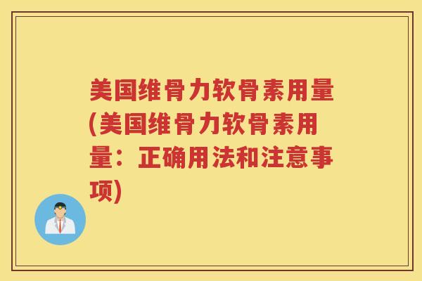 美国维骨力软骨素用量(美国维骨力软骨素用量：正确用法和注意事项)
