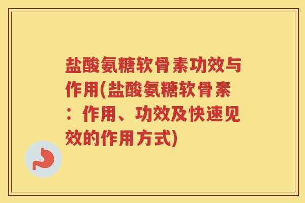 盐酸氨糖软骨素功效与作用(盐酸氨糖软骨素:作用、功效及快速见效的作用方式) 盐酸氨糖软骨素功效与作用(盐酸氨糖软骨素:作用、功效及快速见效的作用方式)
