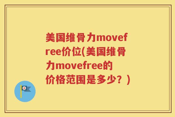 美国维骨力movefree价位(美国维骨力movefree的价格范围是多少?) 美国维骨力movefree价位(美国维骨力movefree的价格范围是多少?)