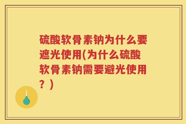 硫酸软骨素钠为什么要遮光使用(为什么硫酸软骨素钠需要避光使用?) 硫酸软骨素钠为什么要遮光使用(为什么硫酸软骨素钠需要避光使用?)