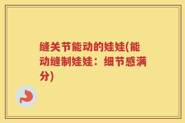 缝关节能动的娃娃(能动缝制娃娃:细节感满分) 缝关节能动的娃娃(能动缝制娃娃:细节感满分)
