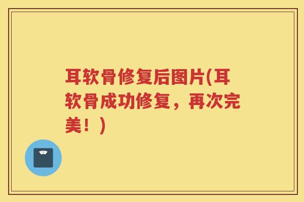 耳软骨修复后图片(耳软骨成功修复,再次完美!) 耳软骨修复后图片(耳软骨成功修复,再次完美!)