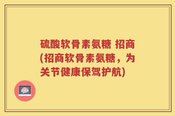 硫酸软骨素氨糖 招商(招商软骨素氨糖，为关节健康保驾护航)