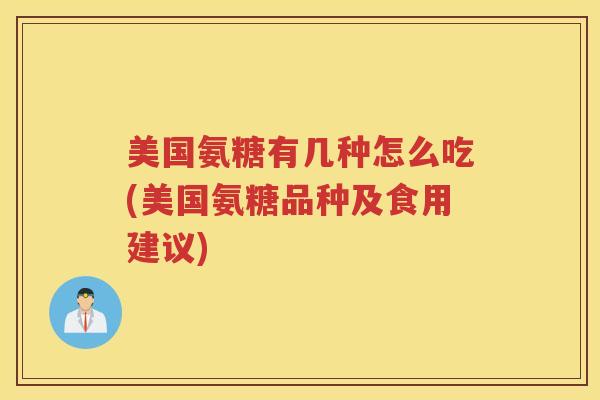 美国氨糖有几种怎么吃(美国氨糖品种及食用建议)