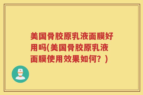 美国骨胶原乳液面膜好用吗(美国骨胶原乳液面膜使用效果如何?) 美国骨胶原乳液面膜好用吗(美国骨胶原乳液面膜使用效果如何?)