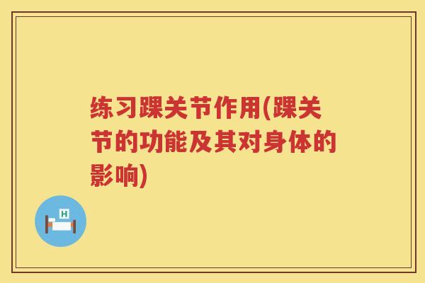练习踝关节作用(踝关节的功能及其对身体的影响)
