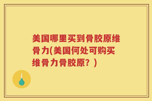 美国哪里买到骨胶原维骨力(美国何处可购买维骨力骨胶原?) 美国哪里买到骨胶原维骨力(美国何处可购买维骨力骨胶原?)
