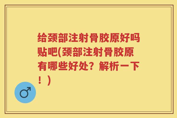 给颈部注射骨胶原好吗贴吧(颈部注射骨胶原有哪些好处?解析一下!) 给颈部注射骨胶原好吗贴吧(颈部注射骨胶原有哪些好处?解析一下!)