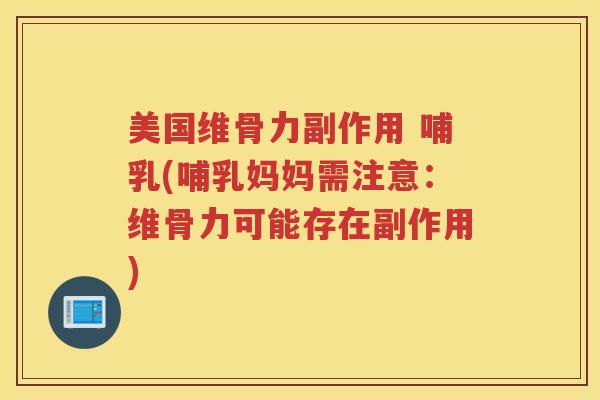 美国维骨力副作用 哺乳(哺乳妈妈需注意:维骨力可能存在副作用) 美国维骨力副作用 哺乳(哺乳妈妈需注意:维骨力可能存在副作用)