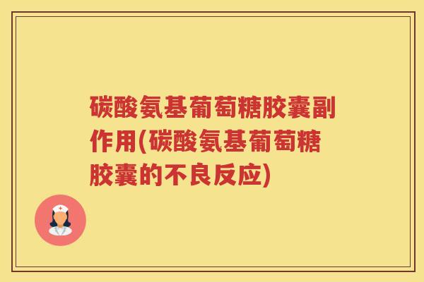 碳酸氨基葡萄糖胶囊副作用(碳酸氨基葡萄糖胶囊的不良反应) 碳酸氨基葡萄糖胶囊副作用(碳酸氨基葡萄糖胶囊的不良反应)