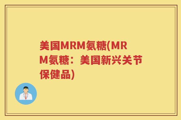 美国MRM氨糖(MRM氨糖:美国新兴关节保健品) 美国MRM氨糖(MRM氨糖:美国新兴关节保健品)
