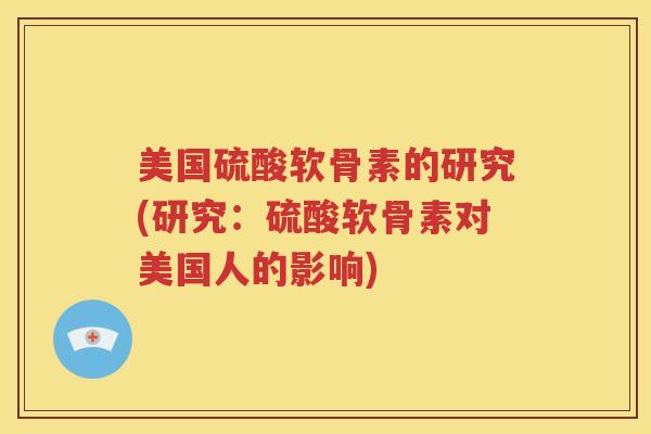 美国硫酸软骨素的研究(研究：硫酸软骨素对美国人的影响)