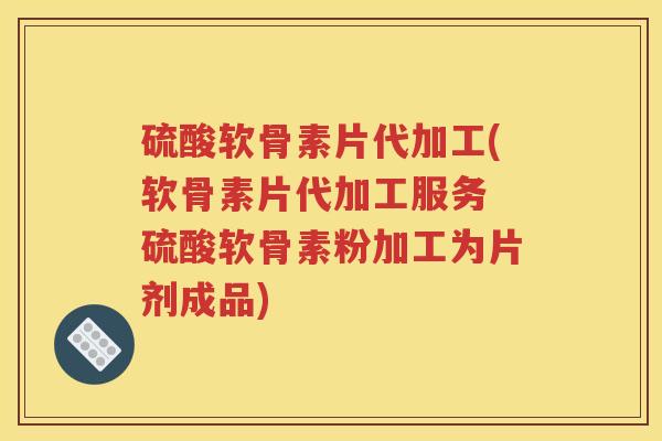 硫酸软骨素片代加工(软骨素片代加工服务 硫酸软骨素粉加工为片剂成品) 硫酸软骨素片代加工(软骨素片代加工服务 硫酸软骨素粉加工为片剂成品)