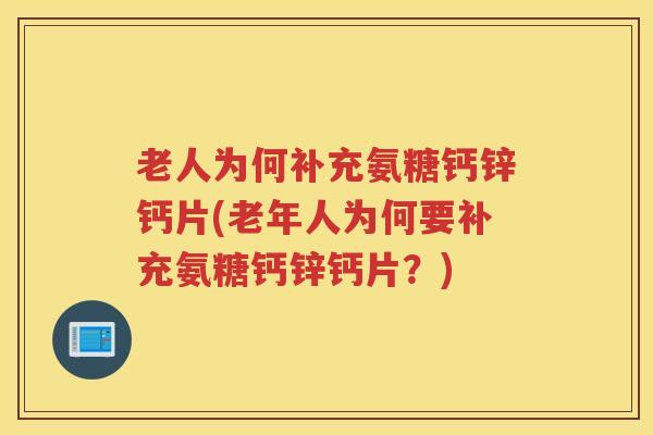 老人为何补充氨糖钙锌钙片(老年人为何要补充氨糖钙锌钙片？)