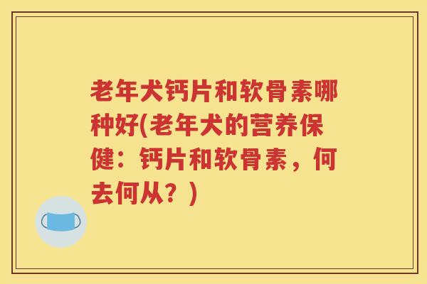 老年犬钙片和软骨素哪种好(老年犬的营养保健：钙片和软骨素，何去何从？)