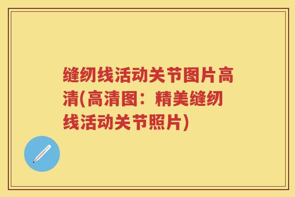 缝纫线活动关节图片高清(高清图:精美缝纫线活动关节照片) 缝纫线活动关节图片高清(高清图:精美缝纫线活动关节照片)