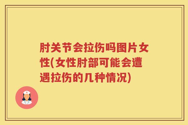 肘关节会拉伤吗图片女性(女性肘部可能会遭遇拉伤的几种情况) 肘关节会拉伤吗图片女性(女性肘部可能会遭遇拉伤的几种情况)