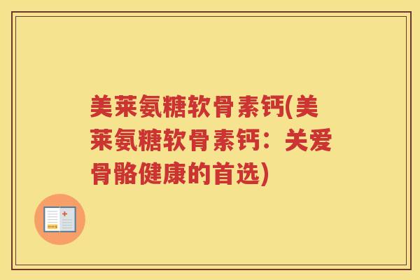 美莱氨糖软骨素钙(美莱氨糖软骨素钙:关爱骨骼健康的首选) 美莱氨糖软骨素钙(美莱氨糖软骨素钙:关爱骨骼健康的首选)