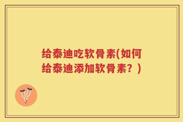 给泰迪吃软骨素(如何给泰迪添加软骨素?) 给泰迪吃软骨素(如何给泰迪添加软骨素?)