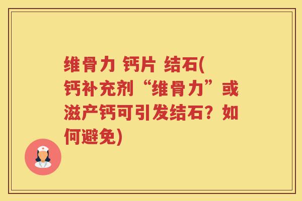 维骨力 钙片 结石(钙补充剂“维骨力”或滋产钙可引发结石?如何避免) 维骨力 钙片 结石(钙补充剂“维骨力”或滋产钙可引发结石?如何避免)