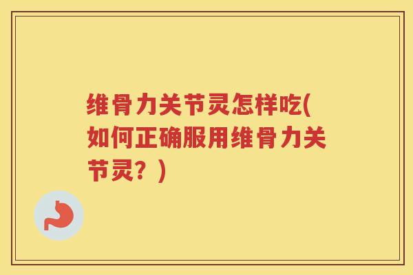 维骨力关节灵怎样吃(如何正确服用维骨力关节灵?) 维骨力关节灵怎样吃(如何正确服用维骨力关节灵?)