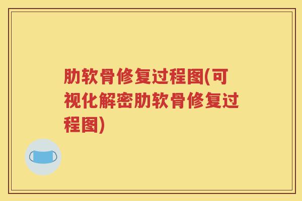 肋软骨修复过程图(可视化解密肋软骨修复过程图) 肋软骨修复过程图(可视化解密肋软骨修复过程图)