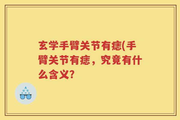 玄学手臂关节有痣(手臂关节有痣,究竟有什么含义? 玄学手臂关节有痣(手臂关节有痣,究竟有什么含义?