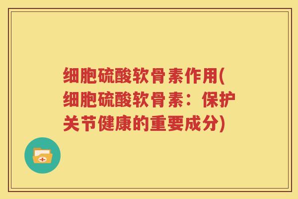 细胞硫酸软骨素作用(细胞硫酸软骨素:保护关节健康的重要成分) 细胞硫酸软骨素作用(细胞硫酸软骨素:保护关节健康的重要成分)