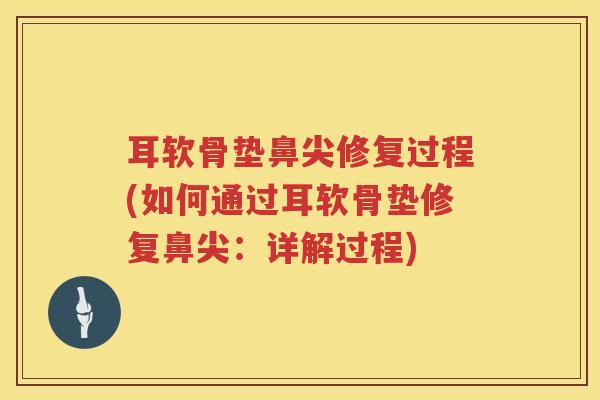 耳软骨垫鼻尖修复过程(如何通过耳软骨垫修复鼻尖：详解过程)