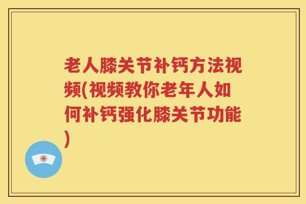 老人膝关节补钙方法视频(视频教你老年人如何补钙强化膝关节功能) 老人膝关节补钙方法视频(视频教你老年人如何补钙强化膝关节功能)