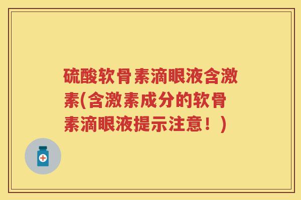 硫酸软骨素滴眼液含激素(含激素成分的软骨素滴眼液提示注意！)