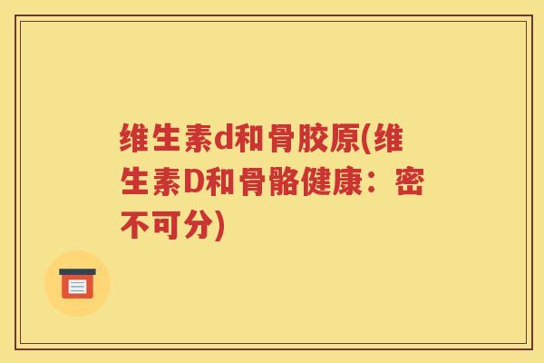 维生素d和骨胶原(维生素D和骨骼健康：密不可分)