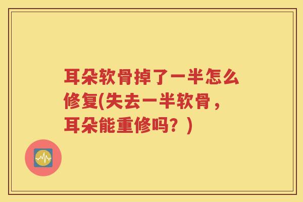 耳朵软骨掉了一半怎么修复(失去一半软骨,耳朵能重修吗?) 耳朵软骨掉了一半怎么修复(失去一半软骨,耳朵能重修吗?)