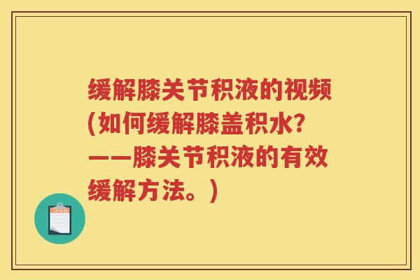 缓解膝关节积液的视频(如何缓解膝盖积水?——膝关节积液的有效缓解方法。) 缓解膝关节积液的视频(如何缓解膝盖积水?——膝关节积液的有效缓解方法。)