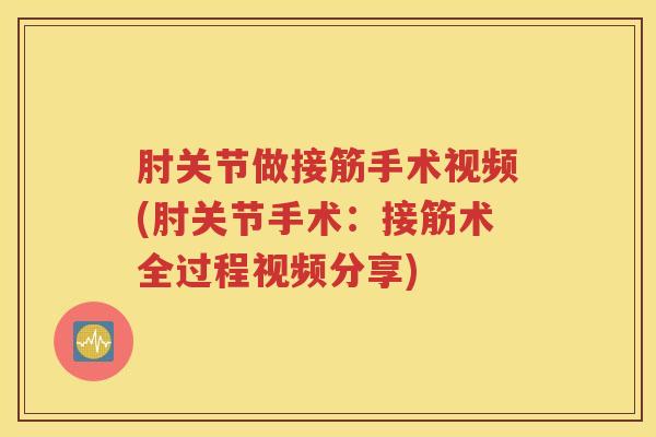 肘关节做接筋手术视频(肘关节手术:接筋术全过程视频分享) 肘关节做接筋手术视频(肘关节手术:接筋术全过程视频分享)