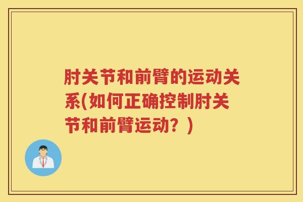 肘关节和前臂的运动关系(如何正确控制肘关节和前臂运动?) 肘关节和前臂的运动关系(如何正确控制肘关节和前臂运动?)