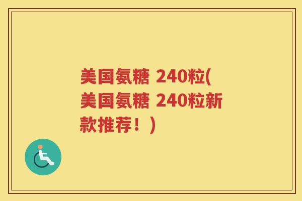 美国氨糖 240粒(美国氨糖 240粒新款推荐!) 美国氨糖 240粒(美国氨糖 240粒新款推荐!)
