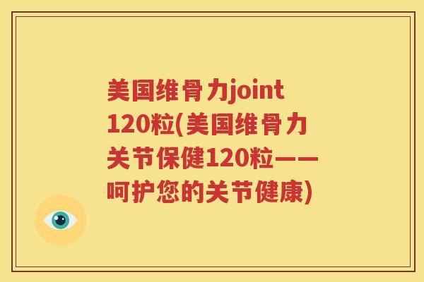 美国维骨力joint120粒(美国维骨力关节保健120粒——呵护您的关节健康)