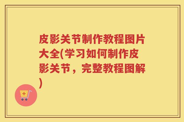 皮影关节制作教程图片大全(学习如何制作皮影关节,完整教程图解) 皮影关节制作教程图片大全(学习如何制作皮影关节,完整教程图解)