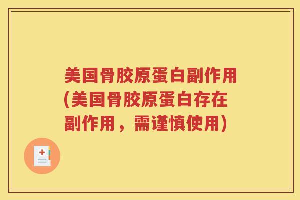 美国骨胶原蛋白副作用(美国骨胶原蛋白存在副作用，需谨慎使用)