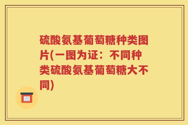 硫酸氨基葡萄糖种类图片(一图为证:不同种类硫酸氨基葡萄糖大不同) 硫酸氨基葡萄糖种类图片(一图为证:不同种类硫酸氨基葡萄糖大不同)