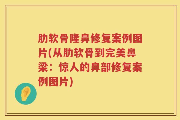 肋软骨隆鼻修复案例图片(从肋软骨到完美鼻梁:惊人的鼻部修复案例图片) 肋软骨隆鼻修复案例图片(从肋软骨到完美鼻梁:惊人的鼻部修复案例图片)