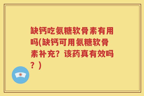 缺钙吃氨糖软骨素有用吗(缺钙可用氨糖软骨素补充?该药真有效吗?) 缺钙吃氨糖软骨素有用吗(缺钙可用氨糖软骨素补充?该药真有效吗?)