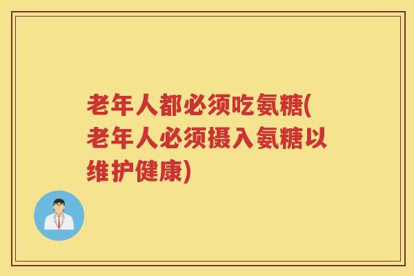 老年人都必须吃氨糖(老年人必须摄入氨糖以维护健康)