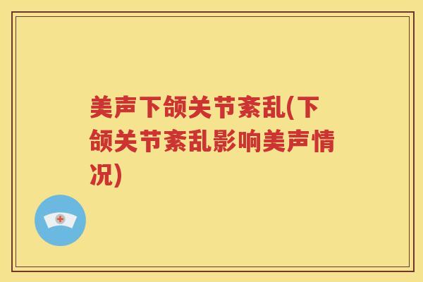 美声下颌关节紊乱(下颌关节紊乱影响美声情况)