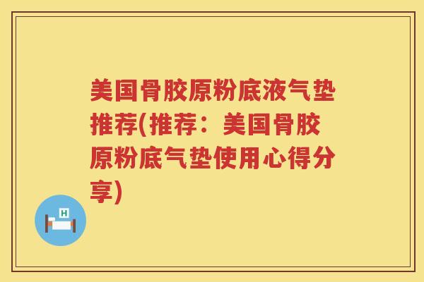 美国骨胶原粉底液气垫推荐(推荐:美国骨胶原粉底气垫使用心得分享) 美国骨胶原粉底液气垫推荐(推荐:美国骨胶原粉底气垫使用心得分享)