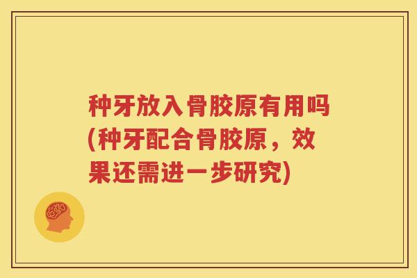 种牙放入骨胶原有用吗(种牙配合骨胶原，效果还需进一步研究)