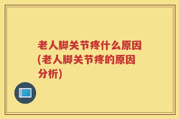 老人脚关节疼什么原因(老人脚关节疼的原因分析)