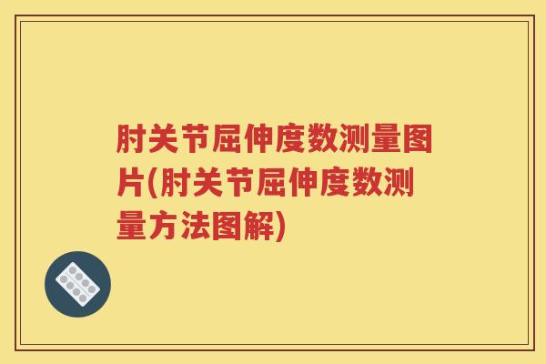 肘关节屈伸度数测量图片(肘关节屈伸度数测量方法图解) 肘关节屈伸度数测量图片(肘关节屈伸度数测量方法图解)